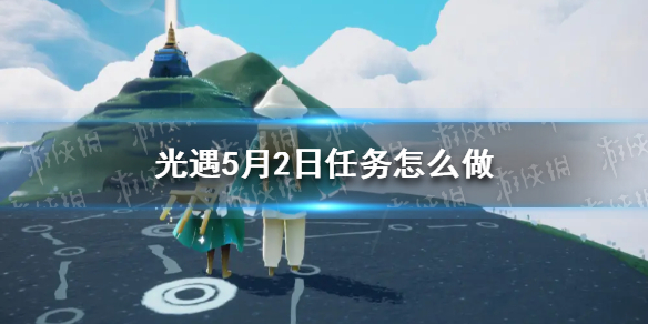 光遇每日任务5.2 光遇每日任务5.28