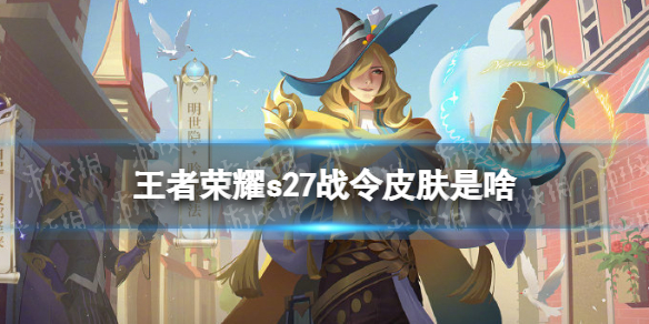王者荣耀s27战令皮肤是啥 王者荣耀s17赛季战令皮肤是什么