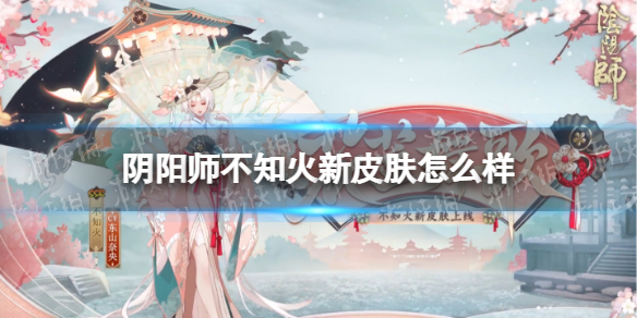 阴阳师不知火新皮肤怎么样（不知火舞新皮肤怎么样）