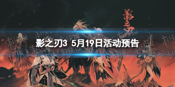 影之刃3活动预告5月19日（影之刃3限时活动）