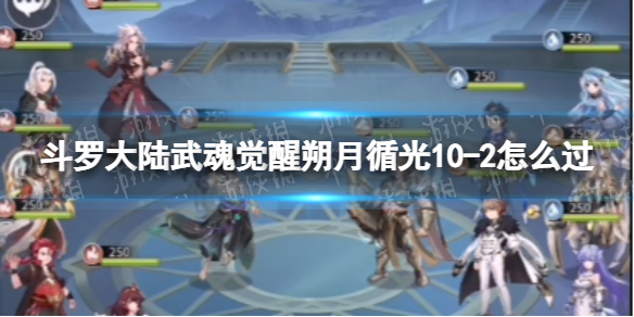 斗罗大陆武魂觉醒朔月循光10-2怎么过（斗罗大陆武魂觉醒辉月神鹿怎么打）