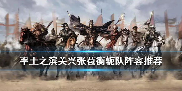 率土之滨五星关兴张苞怎么搭配 率土之滨四星关兴张苞怎么搭配