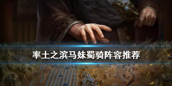 率土之滨马妹蜀骑怎么配（率土之滨蜀骑怎么组）
