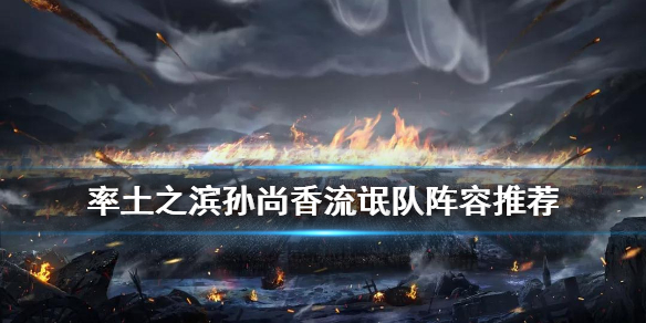 率土之滨孙尚香流氓队阵容推荐（率土之滨孙尚香前锋）