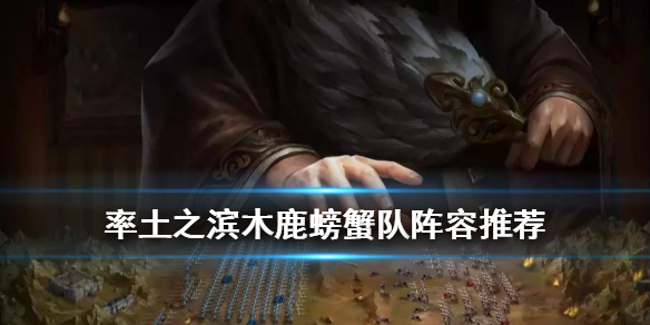 率土之滨木鹿螃蟹队阵容推荐 率土之滨顶配螃蟹队
