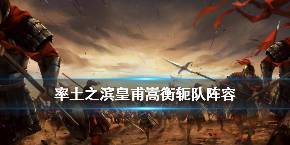 率土之滨皇甫嵩衡轭队怎么组 率土之滨皇甫嵩最新阵容