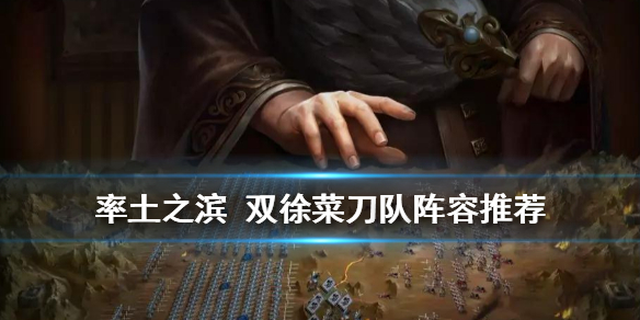 率土之滨双徐菜刀队阵容推荐（率土之滨最强菜刀队是什么组合）