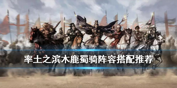 率土之滨木鹿蜀骑怎么样 率土之滨木鹿大王蜀骑