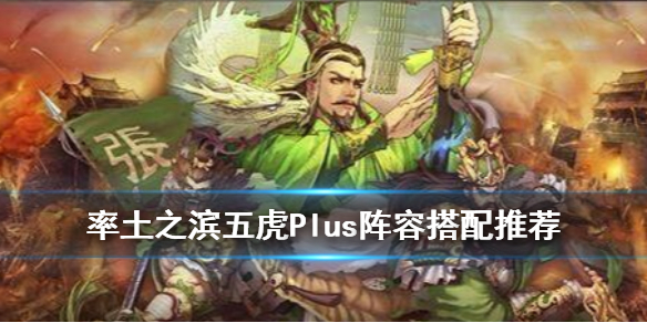 率土之滨五虎上将组合阵容（率土之滨四星五虎上将组合）