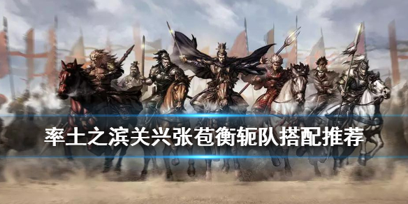 率土之滨关兴张苞怎么组队（率土之滨关兴张苞值得培养么）