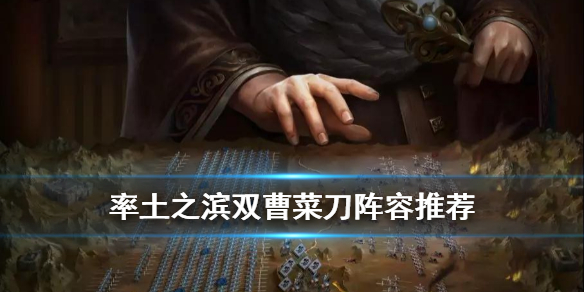 率土之滨曹纯曹操菜刀阵容推荐（率土之滨菜刀曹操好还是曹纯好）