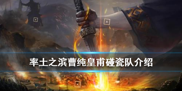率土之滨曹纯皇甫碰瓷队怎么组（率土之滨马超曹纯碰瓷队）
