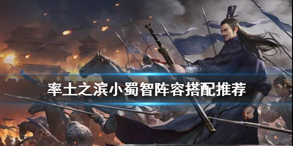 率土之滨小蜀智战法搭配（率土之滨蜀之智战法搭配）