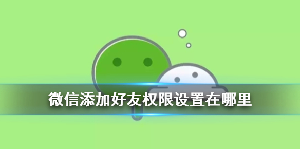 微信添加好友权限设置在哪里 微信在哪儿设置加好友权限