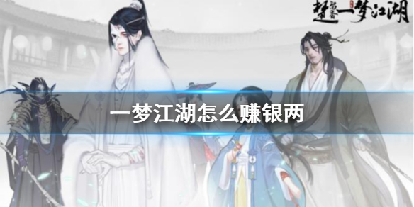 一梦江湖怎么赚银两（一梦江湖赚银两最快）