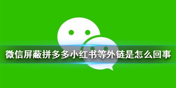 微信屏蔽拼多多小红书等外链是怎么回事