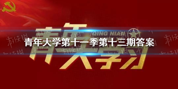 青年大学第十一季第十三期答案 青年大学第十一季第十三期答案最新课后作业