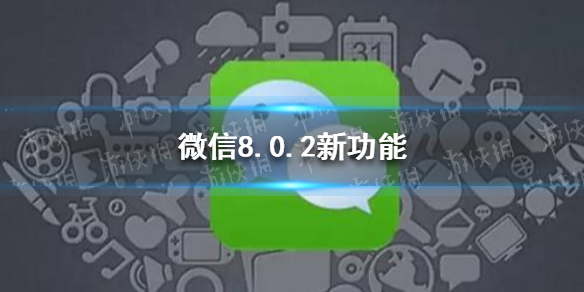 微信8.0.2版本有什么功能 微信最新版8.0.2有什么功能