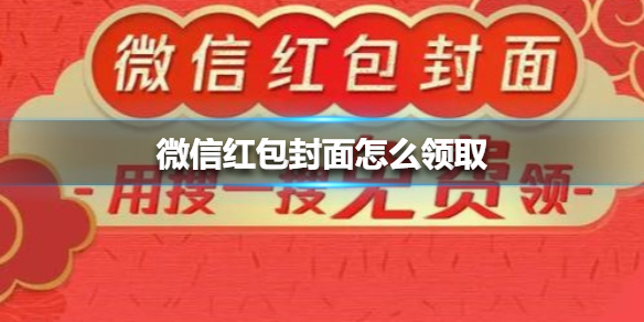 微信红包封面怎么领取 微信红包封面怎么领取别人的