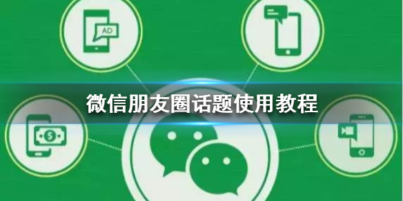 微信朋友圈话题怎么发 微信发朋友圈怎么弄话题