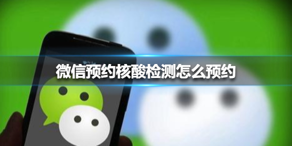 微信预约核酸检测怎么预约 微信核酸检测如何预约