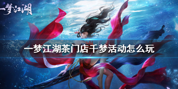 一梦江湖茶门店千梦活动怎么玩（一梦江湖茶营业时间）