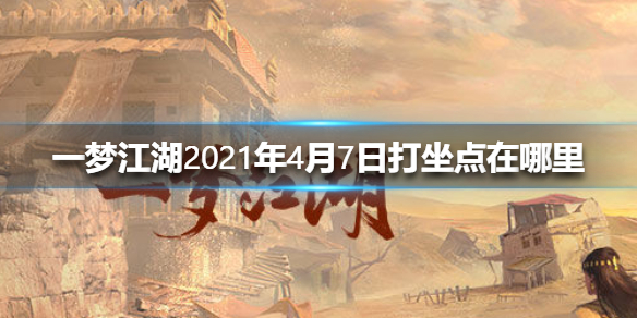 一梦江湖2021年4月7日打坐点在哪里 一梦江湖每日打坐点2021
