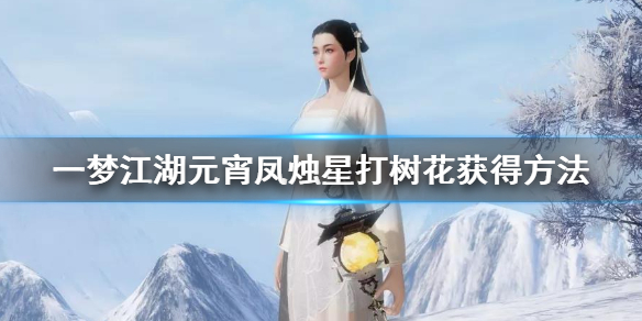一梦江湖元宵凤烛星打树花怎么获得 一梦江湖花灯获取