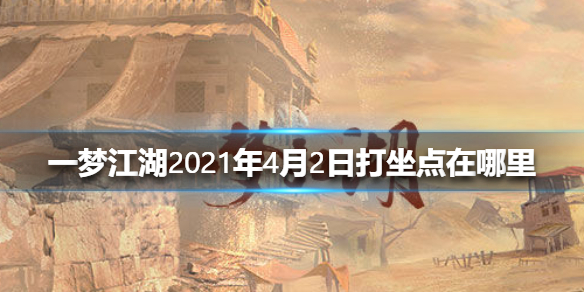 一梦江湖2021年4月2日打坐点在哪里 一梦江湖去哪打坐