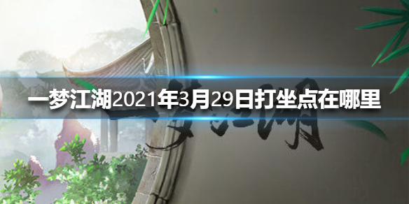 一梦江湖2021年3月29日打坐点在哪里（一梦江湖去哪打坐）