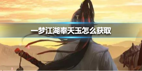 一梦江湖奉天玉怎么获取（一梦江湖奉天玉怎么免费获得）