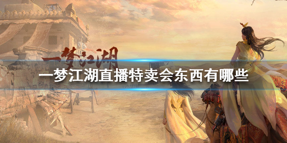 一梦江湖直播特卖会东西有哪些 一梦江湖特卖会价格