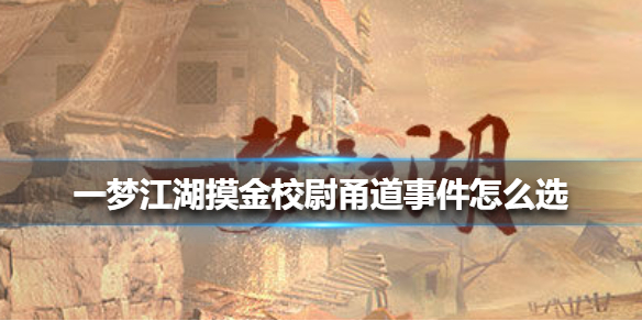一梦江湖摸金校尉甬道事件怎么选 一梦江湖140级摸金校尉位置