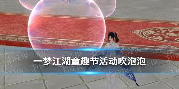 一梦江湖童趣节活动吹泡泡怎么玩 一梦江湖童趣怎么刷