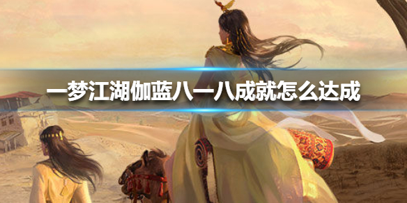 一梦江湖伽蓝八一八成就怎么达成（一梦江湖伽蓝副本）