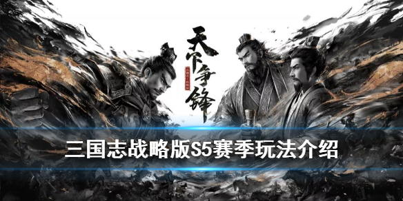 三国志战略版S5赛季玩法介绍 三国志战略版S5赛季开荒攻略