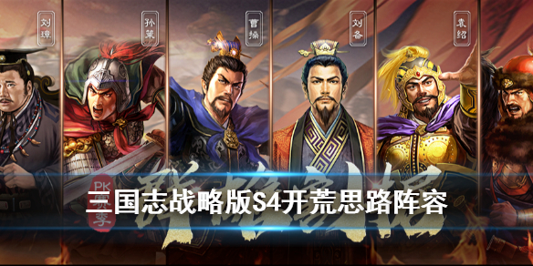 三国志战略版S4开荒阵容汇总（三国志战略版s4开荒最强阵容）
