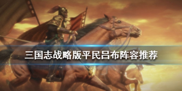 三国志战略版吕布平民阵容推荐 三国志战略 吕布平民