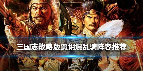 三国志战略版贾诩混乱骑阵容推荐 三国志战略版贾诩会混乱队友吗