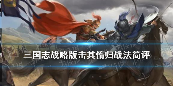 三国志战略版击其惰归（三国志战略版击其惰归适合谁）