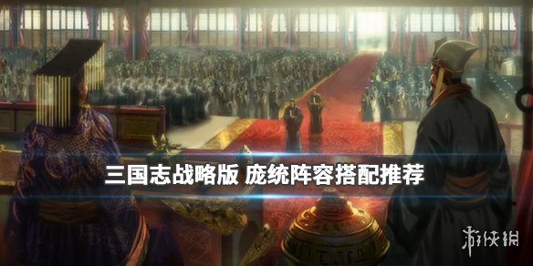 三国志战略版庞统阵容搭配推荐 三国志战略版庞统最强阵容