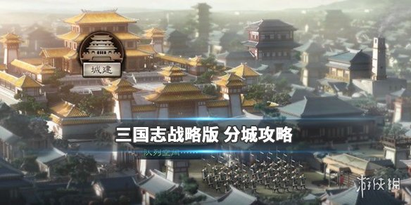 三国志战略版分城攻略 三国志战略版分城攻略升级兵战