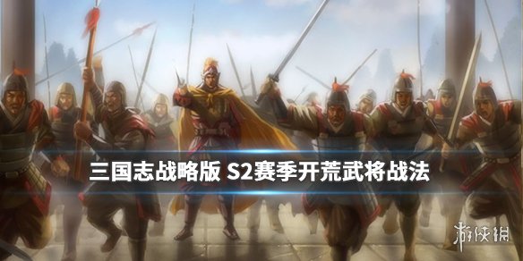 三国志战略版S2开荒武将战法推荐 三国志战略版s2开荒武将及战法选择攻略