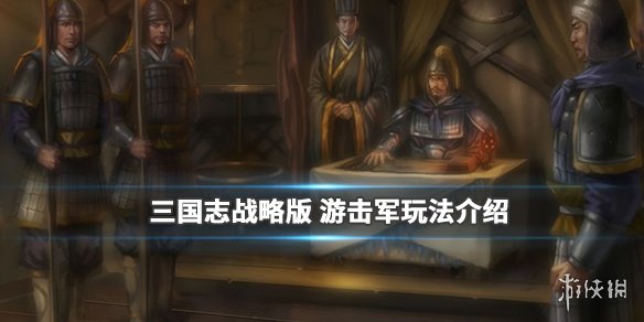 三国志战略版游击军是什么 三国志战略版怎么打游击战