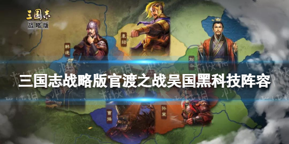 三国志战略版官渡之战吴国黑科技阵容