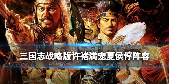 三国志战略版许褚满宠夏侯惇阵容推荐