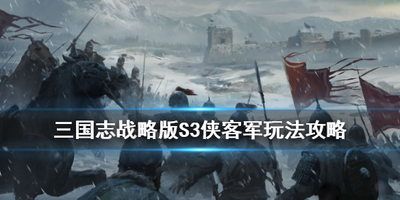 三国志战略版S3侠客军玩法攻略（三国志战略版s3侠客军和s2侠客军有区别吗）