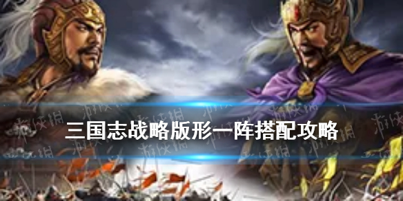 三国志战略版形一阵搭配攻略（三国志战略版阵型大全）
