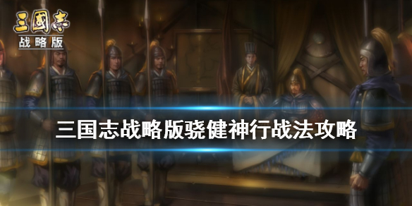 三国志战略版骁健神行怎么样（三国志战略版骁健神行）