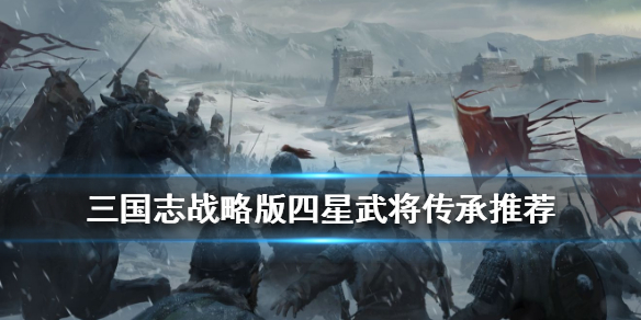 三国志战略版四星武将拆解推荐 三国志战略版4星武将拆解